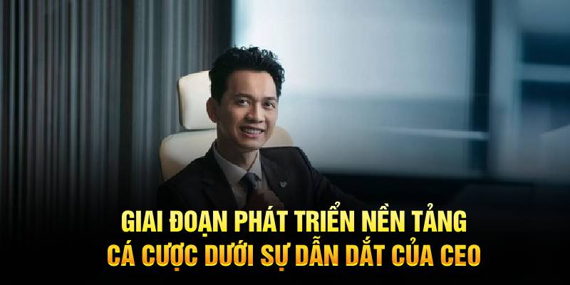 Giai đoạn phát triển nền tảng cá cược dưới sự dẫn dắt của CEO