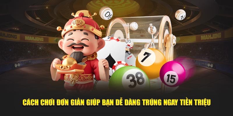 Cách chơi đơn giản giúp bạn dễ dàng trúng ngay tiền triệu