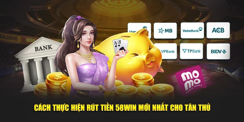 Cách thực hiện rút tiền 58WIN mới nhất cho tân thủ