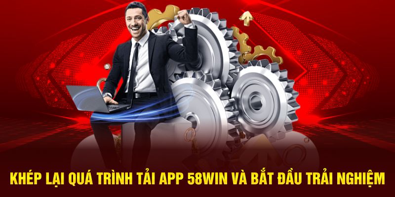 Khép lại quá trình tải app 58WIN và bắt đầu trải nghiệm