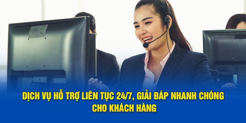 Dịch vụ hỗ trợ liên tục 24/7, giải đáp nhanh chóng cho khách hàng