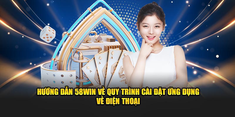 Hướng dẫn 58win về quy trình cài đặt ứng dụng về điện thoại