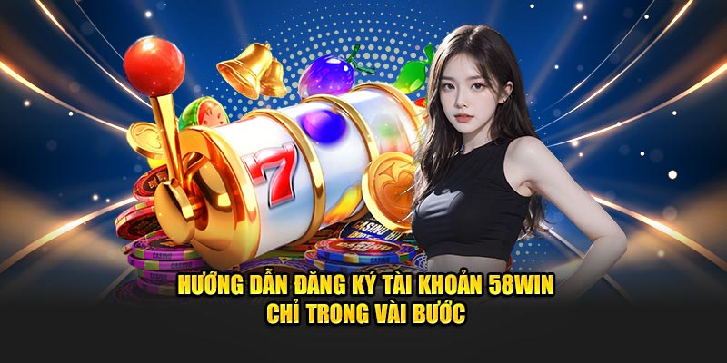 Hướng dẫn đăng ký tài khoản 58Win chỉ trong vài bước