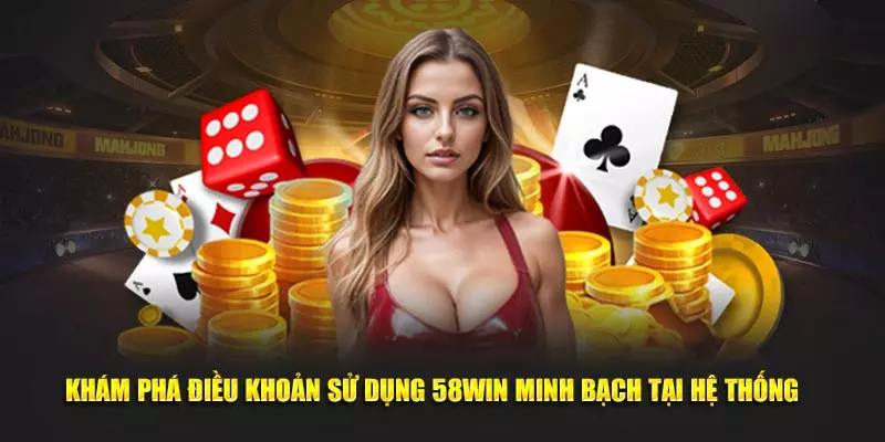 Khám phá điều khoản sử dụng 58win minh bạch tại hệ thống