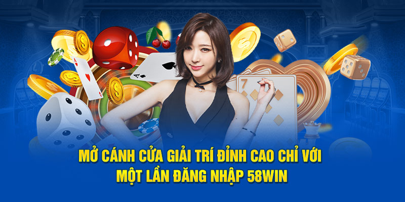 Mở cánh cửa giải trí đỉnh cao chỉ với một lần đăng nhập 58Win