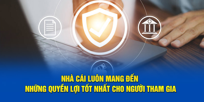 Nhà cái luôn mang đến những quyền lợi tốt nhất cho người tham gia