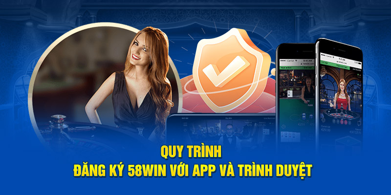 Quy trình đăng ký 58win với app và trình duyệt