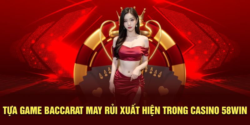 Tựa game baccarat may rủi xuất hiện trong Casino 58WIN